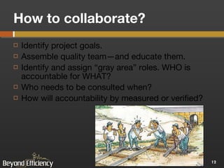 How to collaborate? Identify project goals.  Assemble quality team—and educate them. Identify and assign “gray area” roles. WHO is accountable for WHAT? Who needs to be consulted when? How will accountability by measured or verified? 