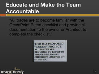 Educate and Make the Team Accountable “ All trades are to become familiar with the GreenPoint Rated checklist and provide all documentation to the owner or Architect to complete the checklist.” 