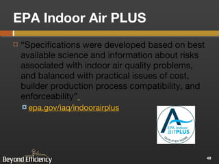 EPA Indoor Air PLUS  “ Specifications were developed based on best available science and information about risks associated with indoor air quality problems, and balanced with practical issues of cost, builder production process compatibility, and enforceability”   epa.gov/iaq/indoorairplus   