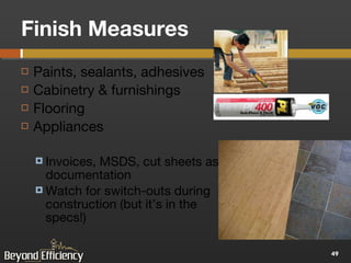 Finish Measures Paints, sealants, adhesives Cabinetry & furnishings Flooring Appliances Invoices, MSDS, cut sheets as documentation Watch for switch-outs during construction (but it’s in the specs!) 