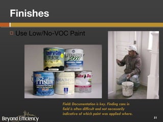 Finishes Use Low/No-VOC Paint Field: Documentation is key. Finding cans in field is often difficult and not necessarily indicative of which paint was applied where. 