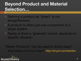 Beyond Product and Material Selection… Defining a product as “green” is not straightforward A product is often just one component of a larger system Rarely is there a ‘greenest’ choice; depends on specific situation  “ Green Products” can be used in dumb ways! What Makes a Product Green?  http://tinyurl.com/ber2ko   