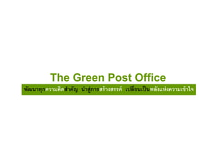 The Green Post Office
พัฒนาทุกความคิดสาคัญ นาสู่การสร้ างสรรค์ เปลี่ยนเป็ นพลังแห่ งความเข้ าใจ

 