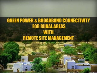 GREEN POWER & BROADBAND CONNECTIVITY
FOR RURAL AREAS
WITH
REMOTE SITE MANAGEMENT
 