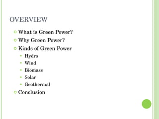 OVERVIEW What is Green Power? Why Green Power? Kinds of Green Power Hydro Wind Biomass Solar Geothermal Conclusion 