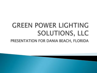 GREEN POWER LIGHTING SOLUTIONS, LLC PRESENTATION FOR DANIA BEACH, FLORIDA 