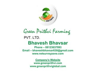 Bhavesh Bhavsar Phone – 08123637993 Email – bhaveshbhavsar630@gmail.com www.netsurveyzone.com Company’s Website www.greenprithvi.com www.greenprithviglobal.com 