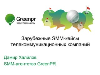 Зарубежные SMM-кейсы
  телекоммуникационных компаний

Дамир Халилов
SMM-агентство GreenPR
 