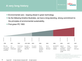 A very long history Environmental care – leaping ahead in green technology As the following timeline illustrates, we have a long-standing, strong commitment to the principles of environmental sustainability. First green PC 1993 1 German branch of “Friends of Earth“ 2 EU Directive on the Restriction of the use of ceratin Hazardous  Substances in electrical and and electronic equipment 3 EU Directive on Waste Electrical and Electronic Equipment 4 U.S. Enivironmental Protection Agency 