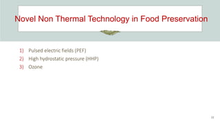 Novel Non Thermal Technology in Food Preservation
22
1) Pulsed electric fields (PEF)
2) High hydrostatic pressure (HHP)
3) Ozone
 