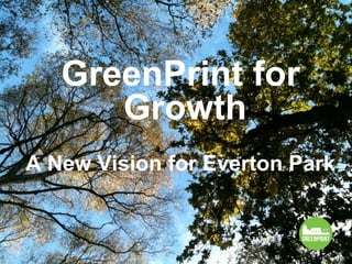 GreenPrint for
Growth
A New Vision for Everton Park
 