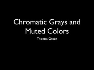 Chromatic Grays and
Muted Colors
Thomas Green
 