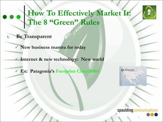 How To Effectively Market It:  The 8 “Green” Rules Be Transparent New business mantra for today Internet & new technology:  New world Ex:  Patagonia’s  Footprint Chronicles 