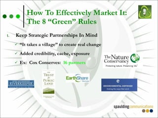 How To Effectively Market It:  The 8 “Green” Rules Keep Strategic Partnerships In Mind “ It takes a village” to create real change Added credibility, cache, exposure Ex:  Cox Conserves:  16 partners 