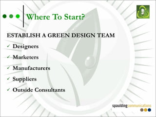 Where To Start? ESTABLISH A GREEN DESIGN TEAM Designers Marketers Manufacturers Suppliers Outside Consultants 