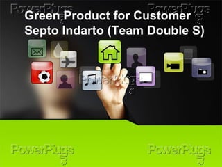 Green Product for Customer Septo Indarto (Team Double S)  