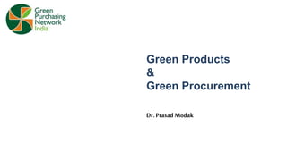 Green Products
&
Green Procurement
Dr. PrasadModak
 