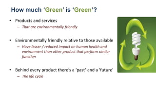How much ‘Green’ is ‘Green’?
• Products and services
– That are environmentally friendly
• Environmentally friendly relati...