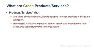 What are Green Products/Services?
• Products/Services* that
– Are More environmentally friendly relative to other products...