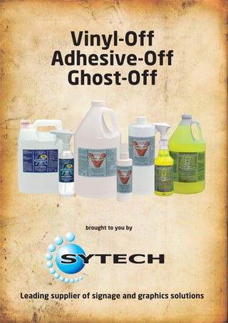 Vinyl-Off
        Adhesive-Off
         Ghost-Off




                 brought to you by




          SYTECH

Leading supplier of signage and graphics solutions
 