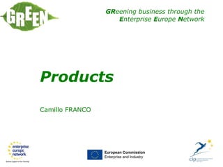 GReening business through the
Enterprise Europe Network
Camillo FRANCO
European Commission
Enterprise and Industry
Products
 
