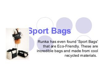 Sport Bags
Runka has even found 'Sport Bags'
that are Eco-Friendly. These are
incredible bags and made from cool
recycled materials.
 