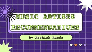 MUSIC ARTISTS
MUSIC ARTISTS
RECOMMENDATIONS
RECOMMENDATIONS
by Azshiah Ruefa
 