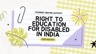 RIGHT TO
EDUCATION
FOR DISABLED
IN INDIA
STUDENT CENTRIC ACTIVITY
USER REPORT
 