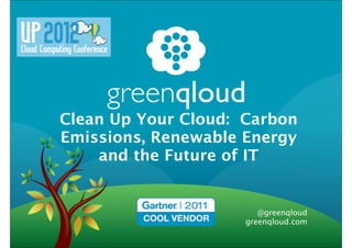 Clean Up Your Cloud: Carbon
Emissions, Renewable Energy
    and the Future of IT


                        @greenqloud
                     greenqloud.com
 