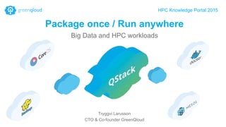 Package once / Run anywhere
Big Data and HPC workloads
HPC Knowledge Portal 2015
Tryggvi Larusson
CTO & Co-founder GreenQloud
 