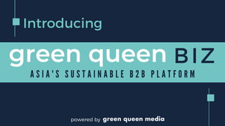 Introducing
BIZgreen queen
powered by
A S I A ' S S U S T A I N A B L E B 2 B P L A T F O R M
 