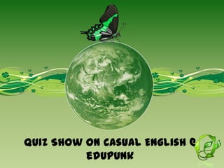 Quiz Show on Casual English @
          edupunk
 