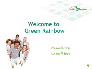 Welcome to
Green Rainbow

        Presented by
        Lorna Phipps
 