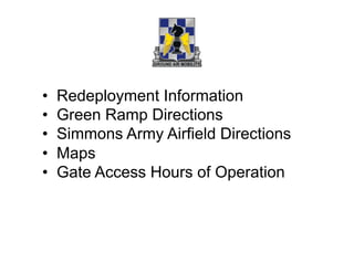 •    Redeployment Information
•    Green Ramp Directions
•    Simmons Army Airfield Directions
•    Maps
•    Gate Access Hours of Operation
 