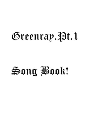Greenray.Pt.1
Song Book!
 