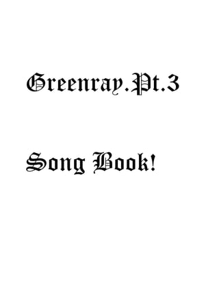Greenray.Pt.3
Song Book!
 