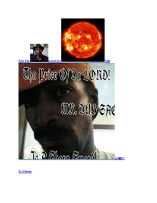 6.So I'm a real ass Sun
LORD!
2x:Chorus
 