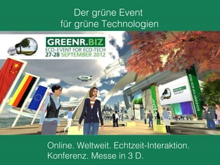 Der grüne Event
   für grüne Technologien




Online. Weltweit. Echtzeit-Interaktion.
Konferenz. Messe in 3 D.
 