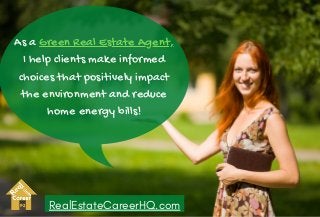 As a Green Real Estate Agent,
I help clients make informed
choices that positively impact
the environment and reduce
home energy bills!
RealEstateCareerHQ.com
 
