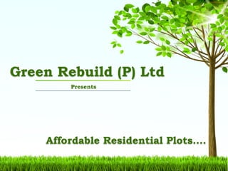 Presents
Green Rebuild (P) Ltd
Affordable Residential Plots….
 