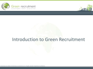 Introduction to Green Recruitment Presentation for linkedin © 2010 Green recruitment SA, Inc. All rights reserved. Proprietary & Confidential 