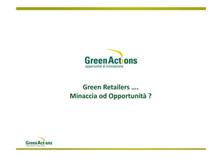 Green Retailers ….
Minaccia od Opportunità ?
 