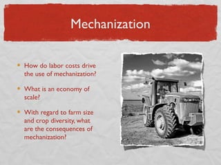 Mechanization

How do labor costs drive
the use of mechanization?

What is an economy of
scale?

With regard to farm size
and crop diversity, what
are the consequences of
mechanization?
 