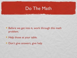 Do The Math


Before we get into it, work through this math
problem.

Help those at your table.

Don’t give answers, give help
 