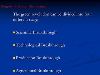 The green revolution can be divided into four
different stages
 Scientific Breakthrough
 Technological Breakthrough
 Production Breakthrough
 Agricultural Breakthrough
 