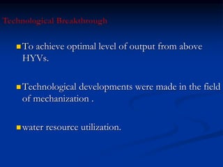  To achieve optimal level of output from above
HYVs.
 Technological developments were made in the field
of mechanization .
 water resource utilization.
 