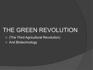 THE GREEN REVOLUTION
 (The Third Agricultural Revolution)
 And Biotechnology
 