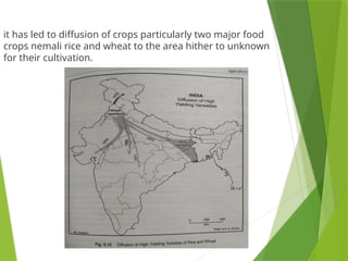 it has led to diffusion of crops particularly two major food
crops nemali rice and wheat to the area hither to unknown
for their cultivation.
 