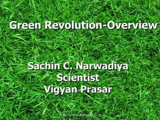 Green Revolution-Overview


             Sachin C. Narwadiya
                   Scientist
                Vigyan Prasar

22/06/2012        Email:-sachin@vigyanprasar.gov.in   1
 