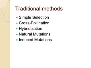 Traditional methods
 Simple Selection
 Cross-Pollination
 Hybridization
 Natural Mutations
 Induced Mutations
 